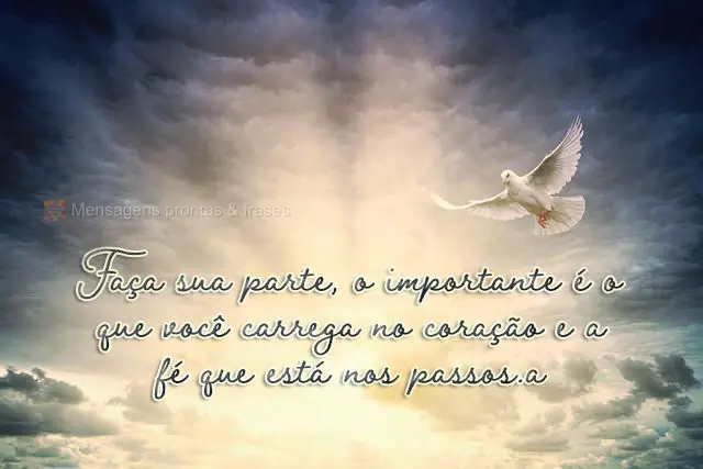 Faça sua parte, o importante é o que você carrega no coração e a fé que está nos passos.