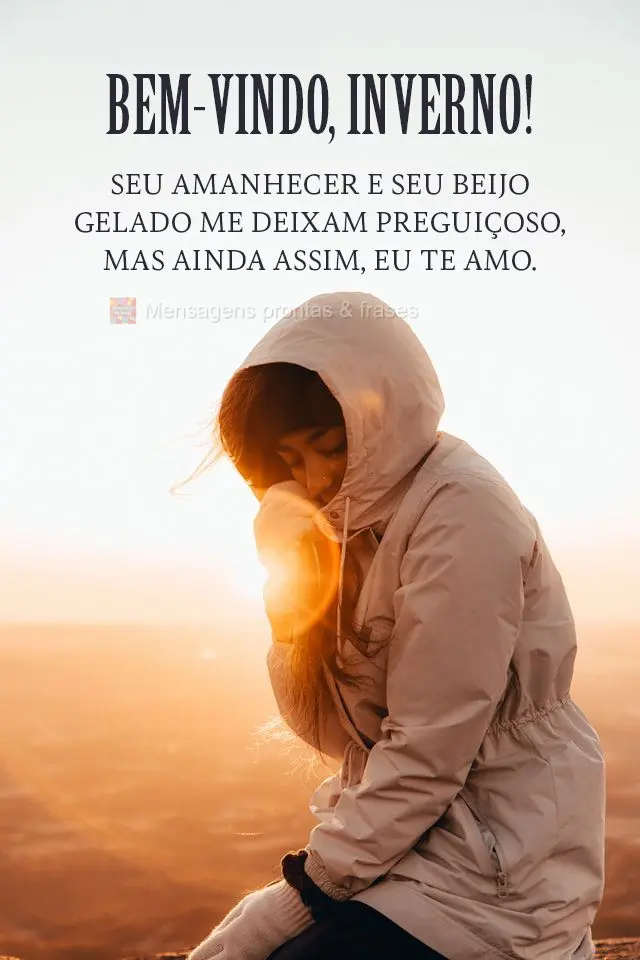 Seu amanhecer e seu beijo gelado me deixam preguiçoso, mas ainda assim, eu te amo.
 Bem-vindo, inverno!