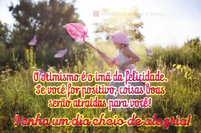 O otimismo é o imã da felicidade. Se você for positivo, coisas boas serão atraídas para você! Tenha um dia cheio de alegria! 
