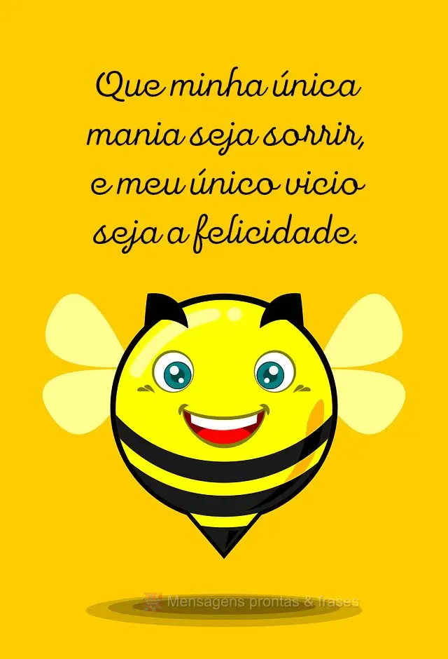 Que minha única mania seja sorrir, e meu único vício seja a felicidade.
