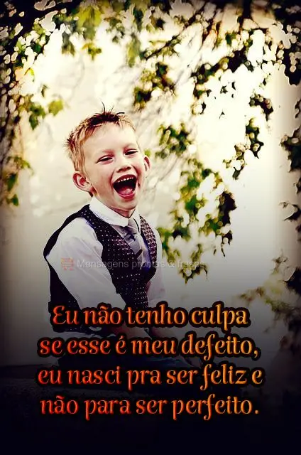 Eu não tenho culpa se esse é meu defeito, eu nasci pra ser feliz e não para ser perfeito.
