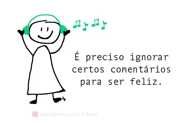 É preciso ignorar certos comentários para ser feliz.
