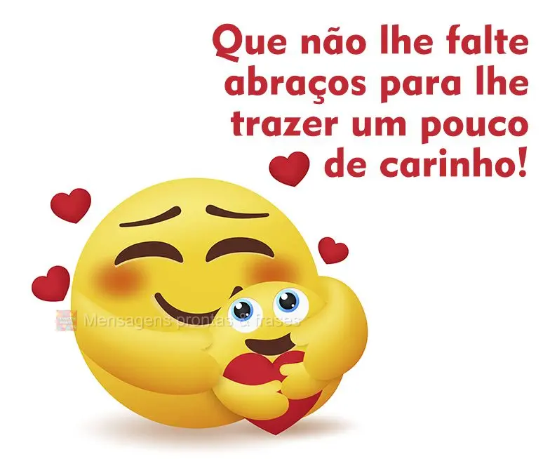 Que não lhe falte abraços para lhe trazer um pouco de carinho!