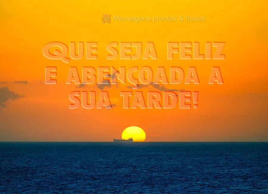 Que seja feliz e abençoada a sua tarde!