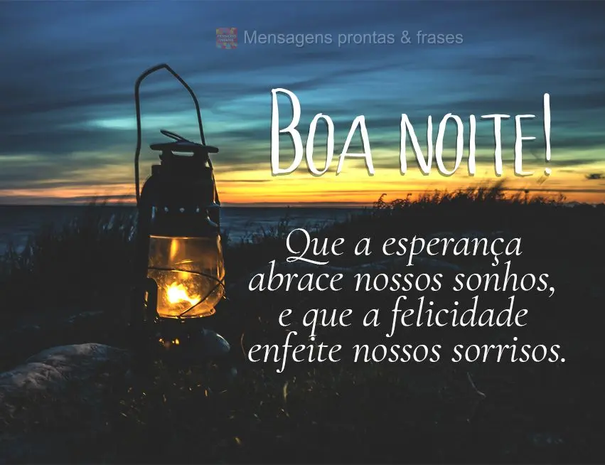 Que a esperança abrace nossos sonhos, e que a felicidade enfeite nossos sorrisos. Boa noite!