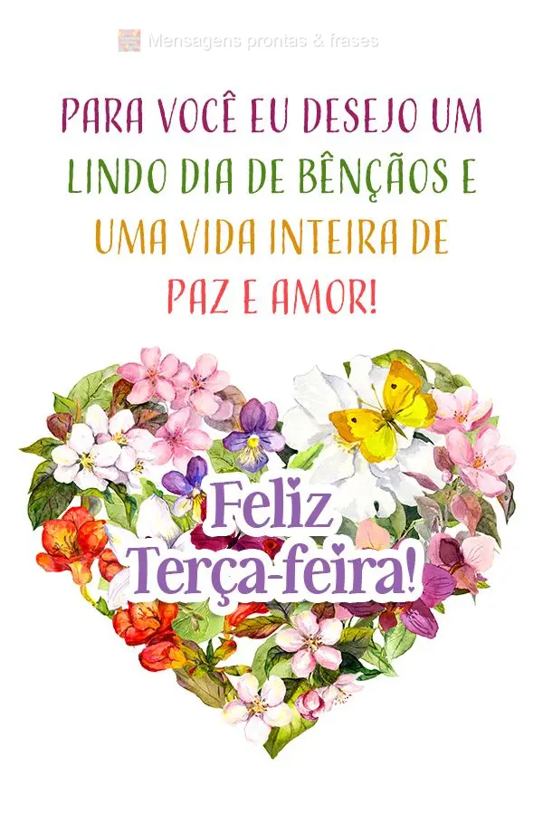 Para você eu desejo um lindo dia de bênçãos e uma vida inteira de paz e amor! Feliz Terça-feira! 
