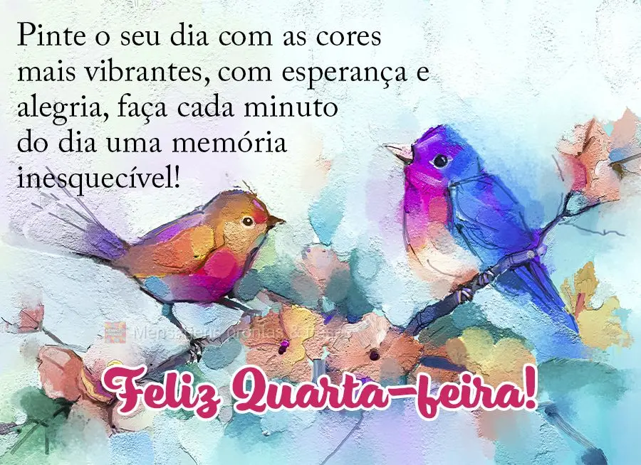 Pinte o seu dia com as cores mais vibrantes, com esperança e alegria, faça cada minuto do dia uma memória inesquecível! Feliz Quarta-feira!