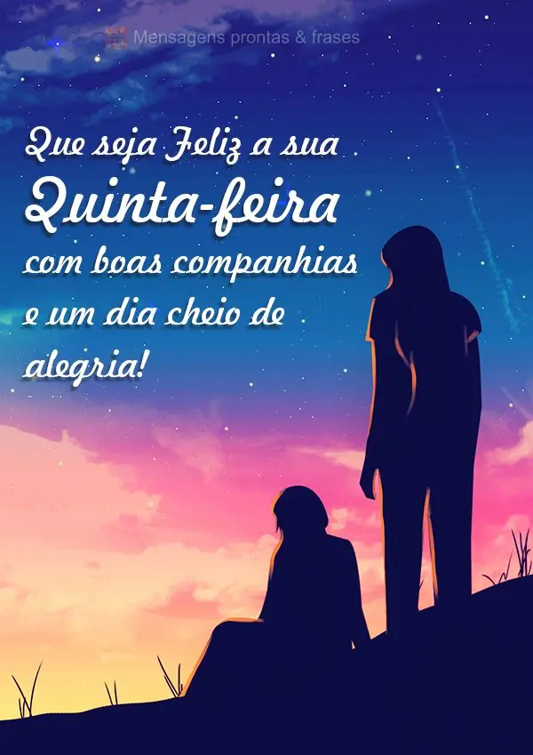 Que seja Feliz a sua Quinta-feira com boas companhias e um dia cheio de alegria!