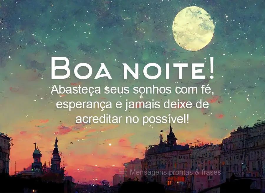 Abasteça seus sonhos com fé, esperança e jamais deixe de acreditar no possível! Boa noite! 