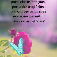 Por este lindo dia, por todas as bênçãos, por todas as glórias, por sempre estar com nós, e nos permitir viver novas vitórias! Obrigado Deus! 