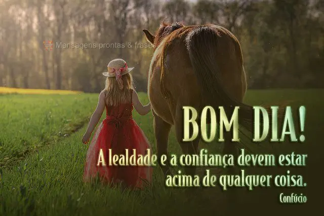 A lealdade e a confiança devem estar acima de qualquer coisa.  Bom dia! Confúcio