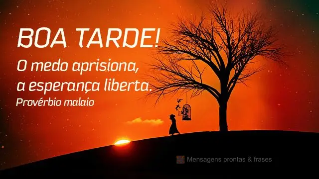 O medo aprisiona, a esperança liberta.  Boa tarde!  Provérbio malaio