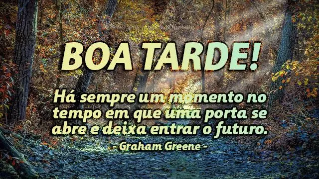 Há sempre um momento no tempo em que uma porta se abre e deixa entrar o futuro.  Boa tarde!  Graham Greene