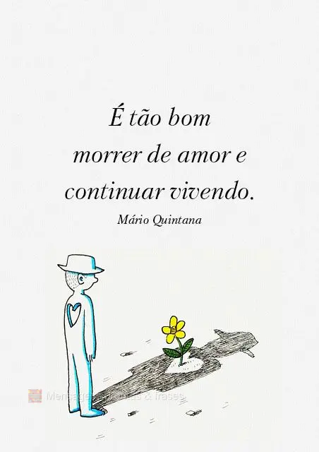 É tão bom morrer de amor e continuar vivendo.  Mário Quintana