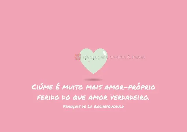 Ciúme é muito mais amor-próprio ferido do que amor verdadeiro.  François de La Rochefoucauld
