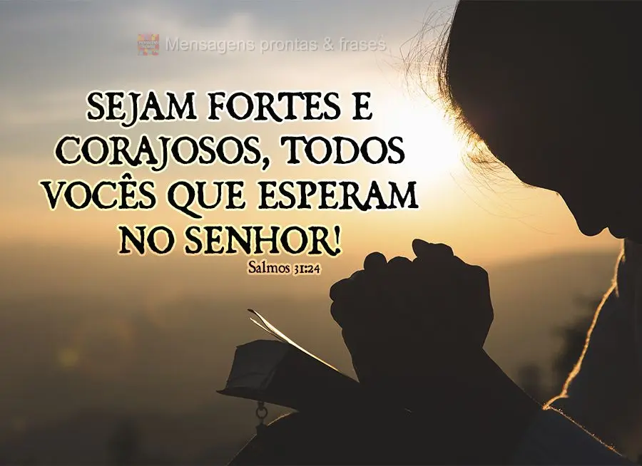 "Sejam fortes e corajosos, todos vocês que esperam no Senhor!" Salmos 31,24
