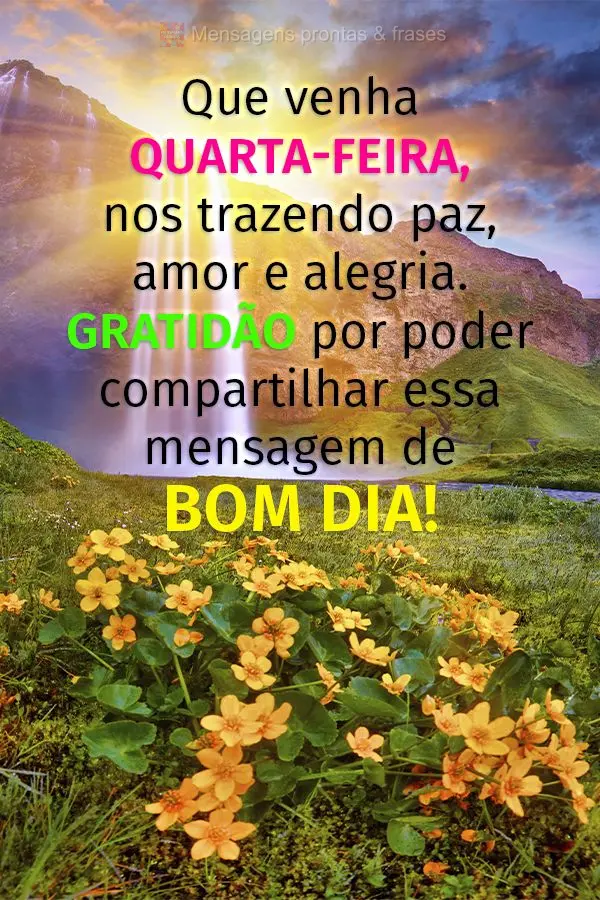 Que venha Quarta-feira, nos trazendo paz, amor e alegria. Gratidão por poder compartilhar essa mensagem de bom dia!