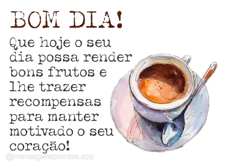 Que hoje o seu dia possa render bons frutos e lhe trazer recompensas para manter motivado o seu coração! Bom dia! 