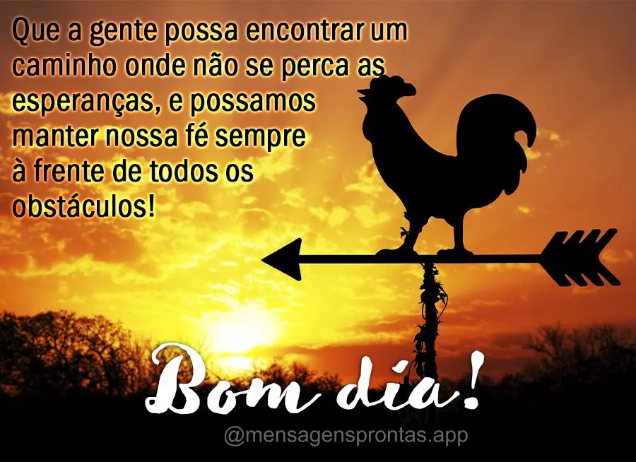 Que a gente possa encontrar um caminho onde não se perca as esperanças, e possamos manter nossa fé sempre à frente de todos os obstáculos! Bom dia!...