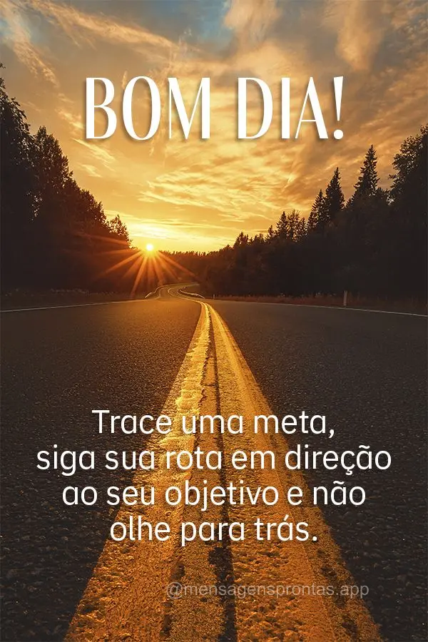 Trace uma meta, siga sua rota em direção ao seu objetivo e não olhe para trás. Bom dia!