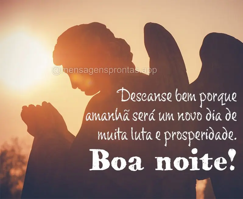 Descanse bem porque amanhã será um novo dia de muita luta e prosperidade. Boa noite!