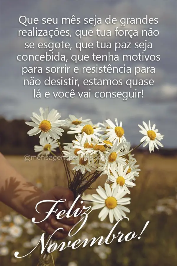 Que seu mês seja de grandes realizações, que tua força não se esgote, que tua paz seja concebida, que tenha motivos para sorrir e resistência para ...