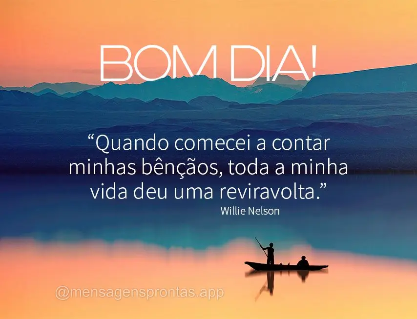 “Quando comecei a contar minhas bênçãos, toda a minha vida deu uma reviravolta.” Bom dia! Willie Nelson