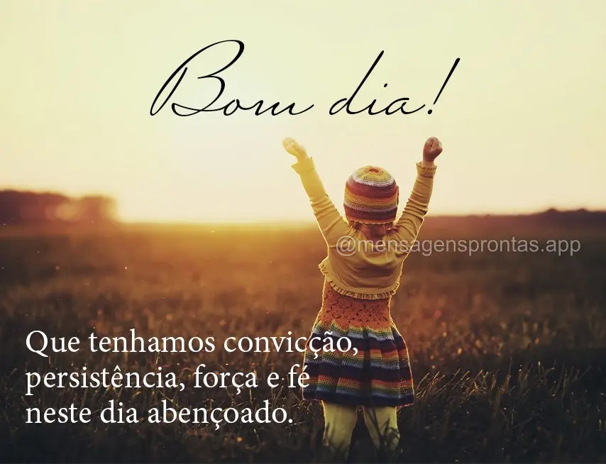 Que tenhamos convicção, persistência, força e fé neste dia abençoado. Bom dia!