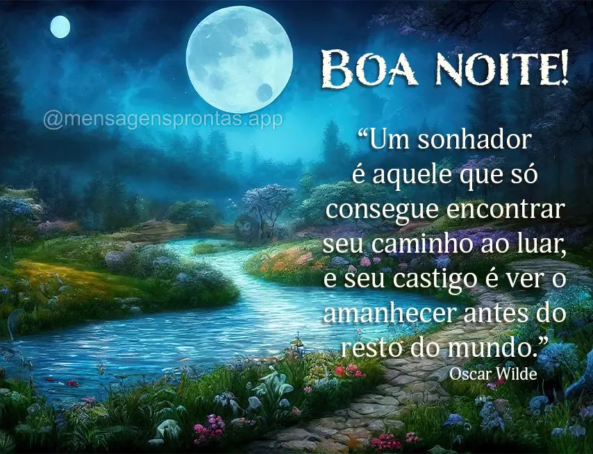 “Um sonhador é aquele que só consegue encontrar seu caminho ao luar, e seu castigo é ver o amanhecer antes do resto do mundo.”  Boa noite! Oscar W...