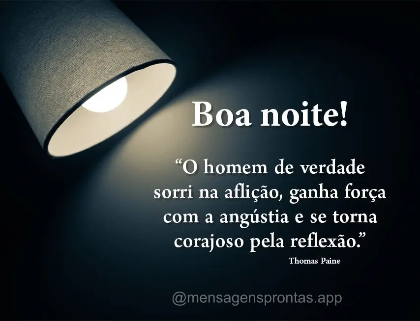  “O homem de verdade sorri na aflição, ganha força com a angústia e se torna corajoso pela reflexão.” Boa noite! Thomas Paine