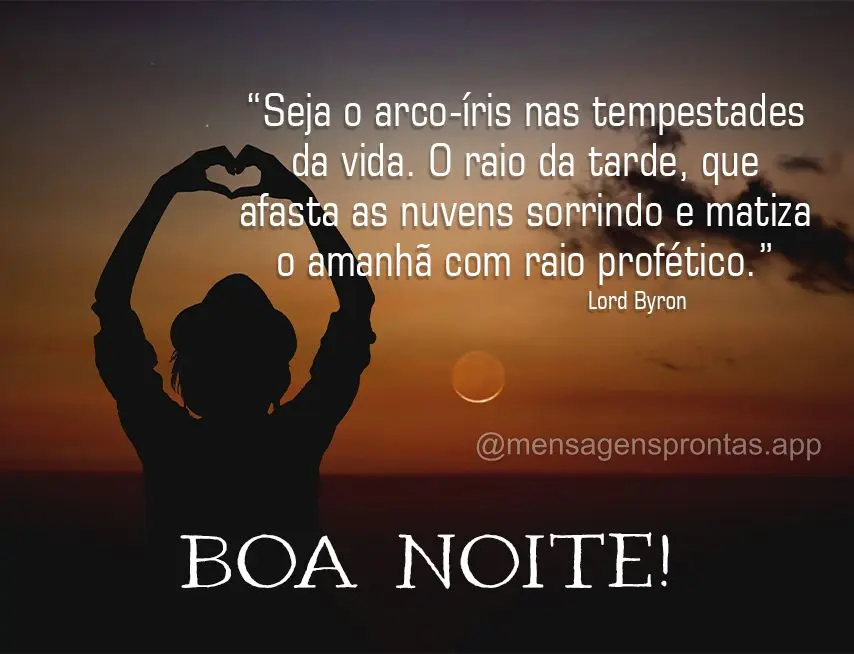 “Seja o arco-íris nas tempestades da vida. O raio da tarde, que afasta as nuvens sorrindo e matiza o amanhã com raio profético.” Boa noite!   Lord...