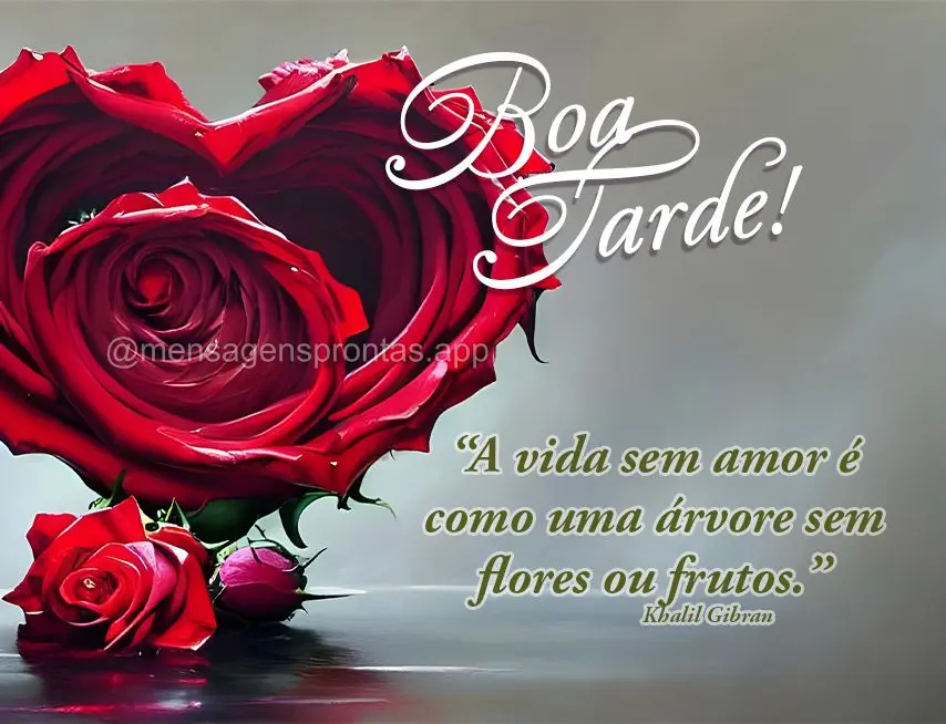 “A vida sem amor é como uma árvore sem flores ou frutos.” Boa tarde! Khalil Gibran