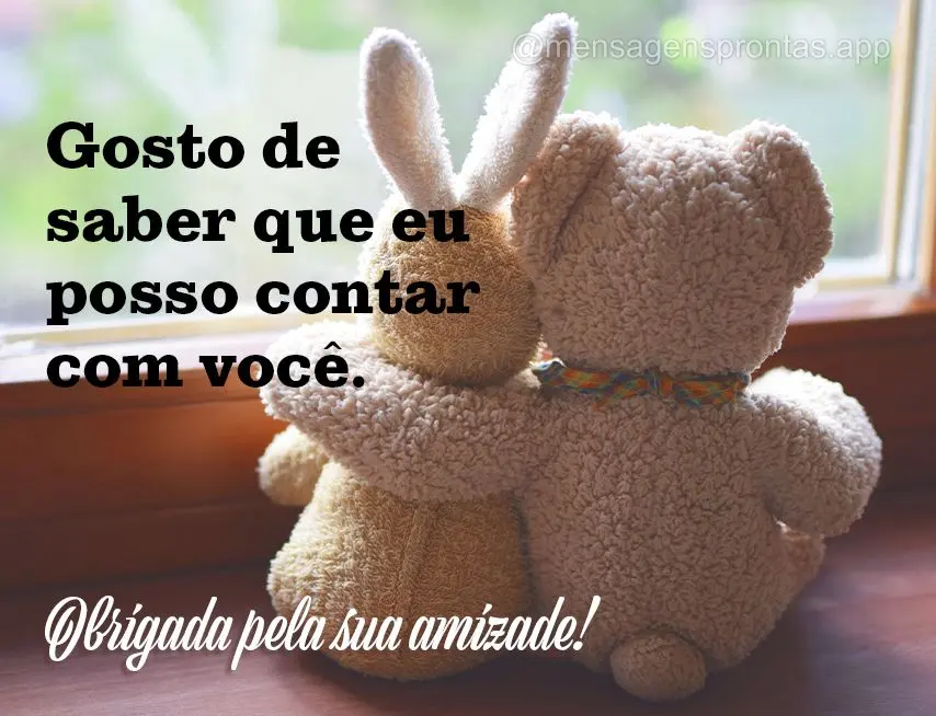 Gosto de saber que eu posso contar com você. Obrigada pela sua amizade!