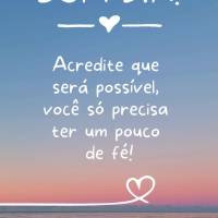 Acredite que será possível, você só precisa ter um pouco de fé!  Bom dia!