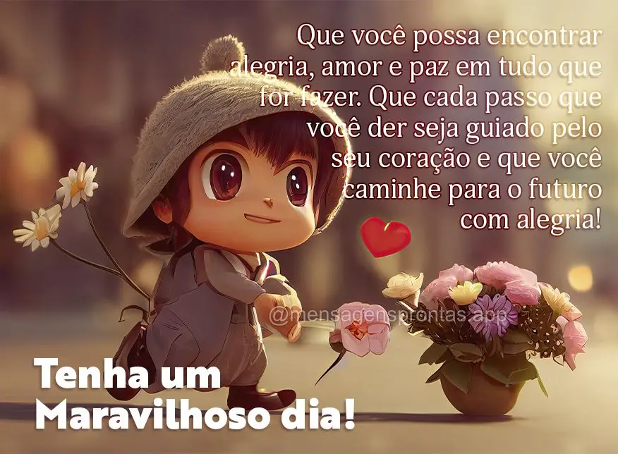 Que você possa encontrar alegria, amor e paz em tudo que for fazer. Que cada passo que você der seja guiado pelo seu coração e que você caminhe para...