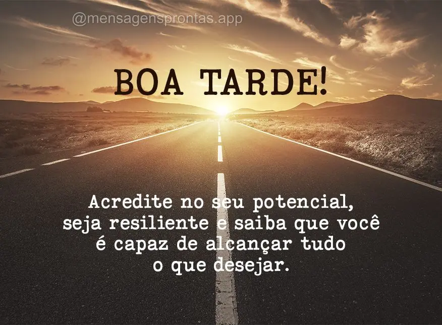 Acredite no seu potencial, seja resiliente e saiba que você é capaz de alcançar tudo o que desejar. Boa tarde!