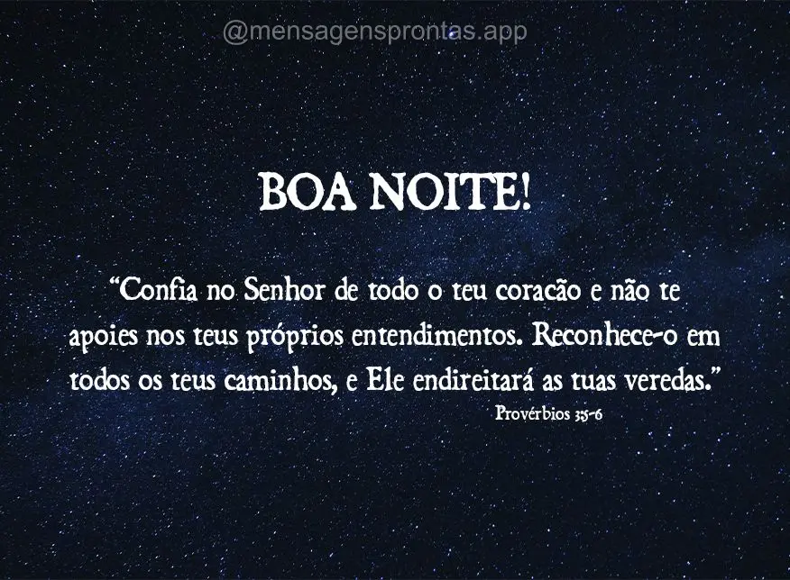 "Confia no Senhor de todo o teu coração e não te apoies nos teus próprios entendimentos. Reconhece-O em todos os teus caminhos, e Ele endireitará as...