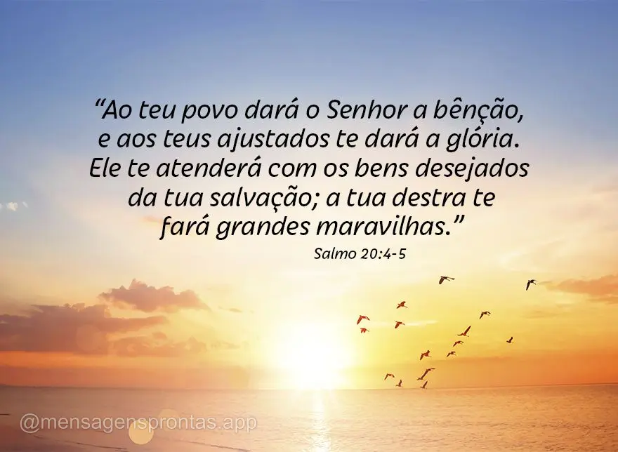 "Ao teu povo dará o Senhor a bênção, e aos teus ajustados te dará a glória. Ele te atenderá com os bens desejados da tua salvação; a tua destra ...
