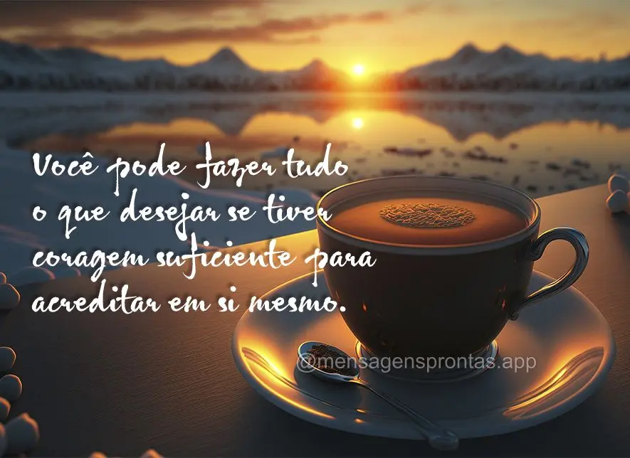 Você pode fazer tudo o que desejar se tiver coragem suficiente para acreditar em si mesmo.