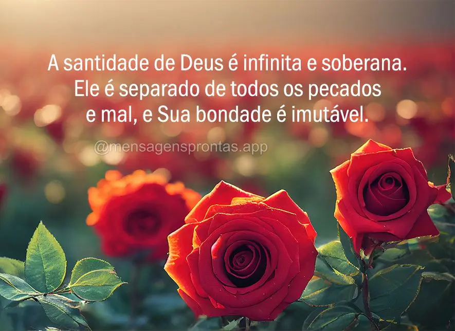 A santidade de Deus é infinita e soberana. Ele é separado de todos os pecados e mal, e Sua bondade é imutável.