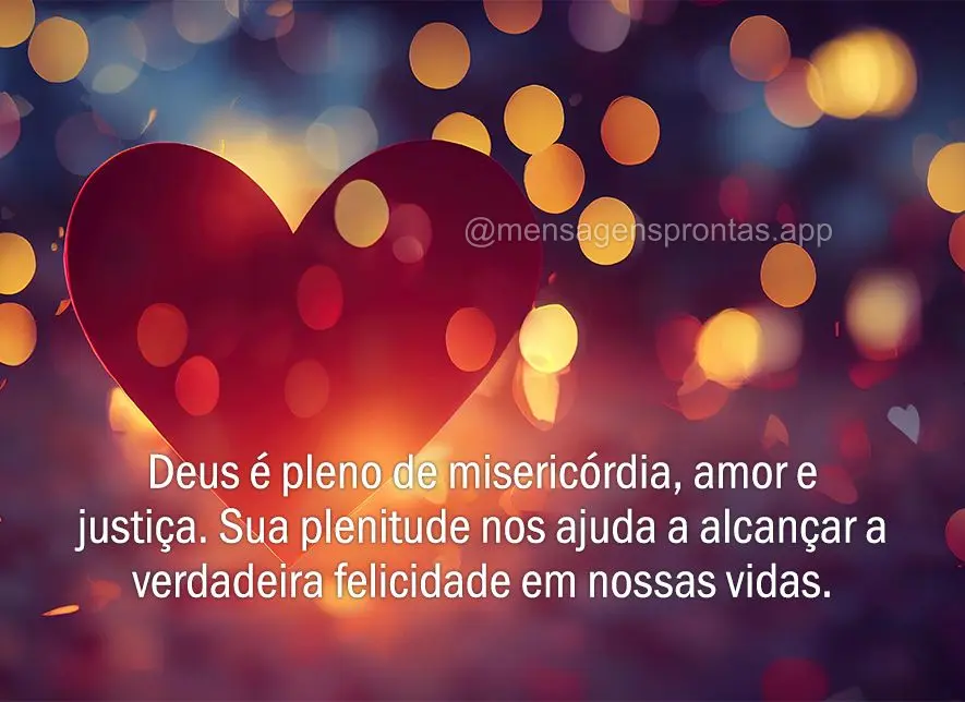 Deus é pleno de misericórdia, amor e justiça. Sua plenitude nos ajuda a alcançar a verdadeira felicidade em nossas vidas.