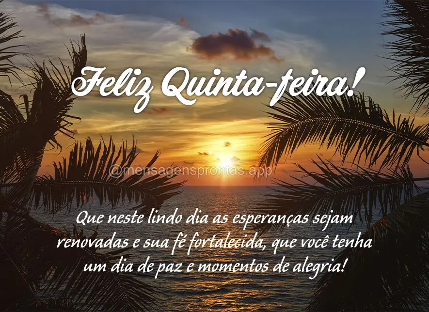 Que neste lindo dia as esperanças sejam renovadas e sua fé fortalecida, que você tenha um dia de paz e momentos de alegria! Feliz Quinta-feira!