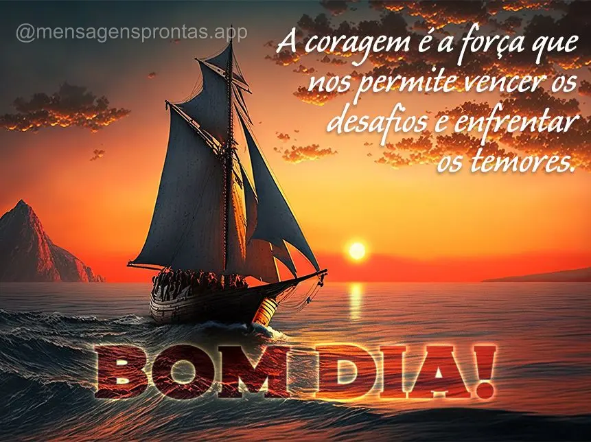 A coragem é a força que nos permite vencer os desafios e enfrentar os temores. Bom dia!