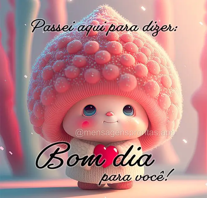 Passei aqui para dizer: Bom dia para você!