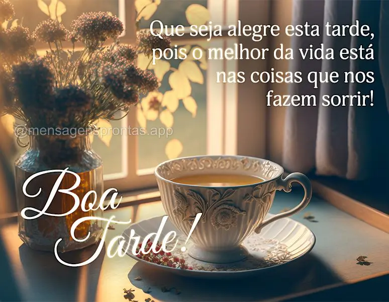 Que seja alegre esta tarde, pois o melhor da vida está nas coisas que nos fazem sorrir! Boa tarde!