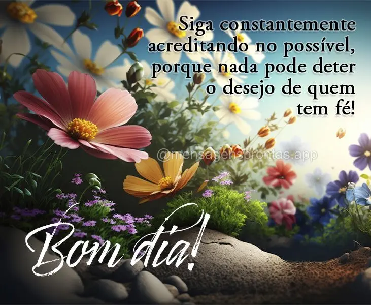 Siga constantemente acreditando no possível, porque nada pode deter o desejo de quem tem fé! Bom dia!