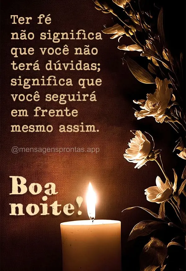 Ter fé não significa que você não terá dúvidas; significa que você seguirá em frente mesmo assim. Boa noite!