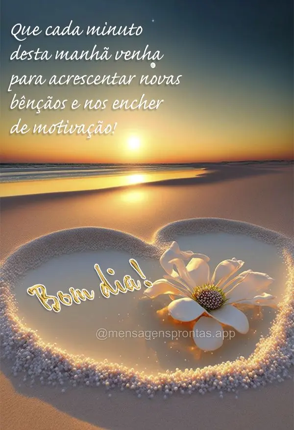 Que cada minuto desta manhã venha para acrescentar novas bênçãos e nos encher de motivação! Bom dia!