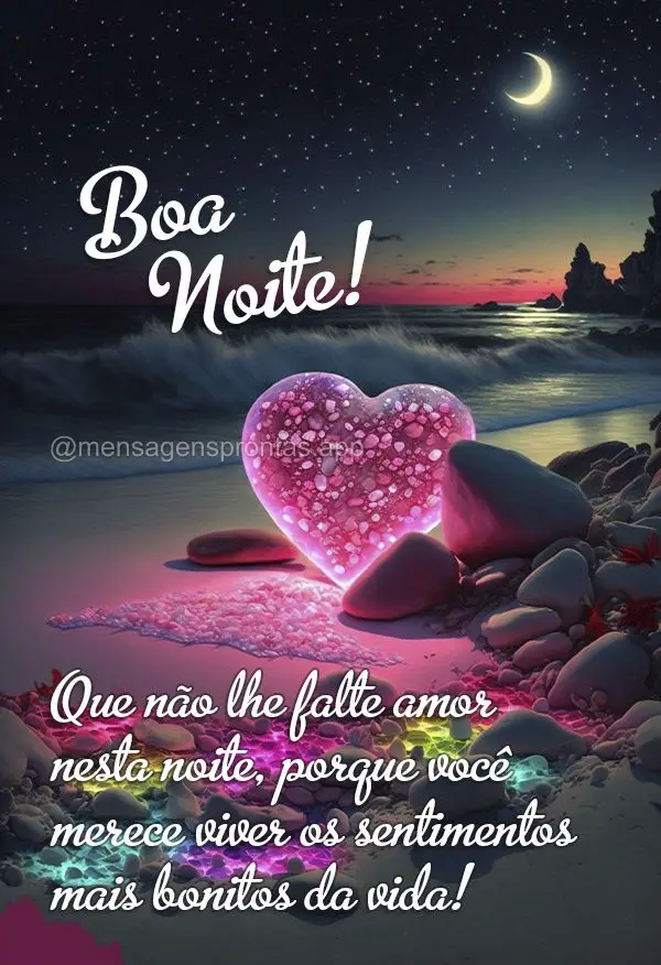 Que não lhe falte amor nesta noite, porque você merece viver os sentimentos mais bonitos da vida! Boa noite!