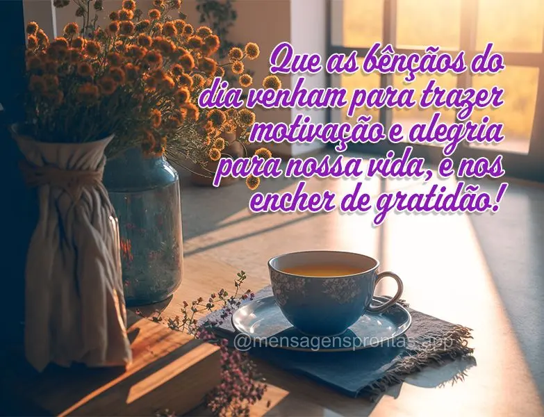 Que as bênçãos do dia venham para trazer motivação e alegria para nossa vida, e nos encher de gratidão!